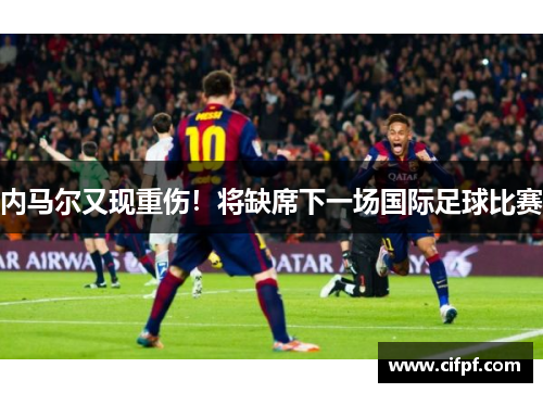 内马尔又现重伤！将缺席下一场国际足球比赛