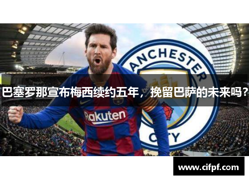 巴塞罗那宣布梅西续约五年，挽留巴萨的未来吗？