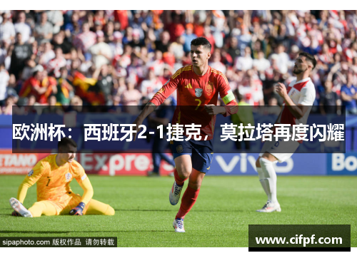 欧洲杯：西班牙2-1捷克，莫拉塔再度闪耀