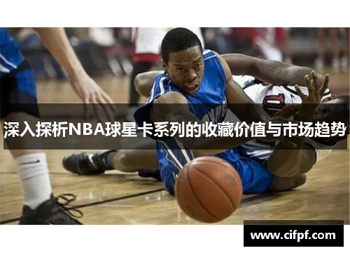 深入探析NBA球星卡系列的收藏价值与市场趋势