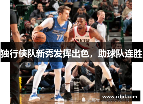 独行侠队新秀发挥出色，助球队连胜