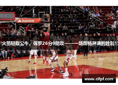 火箭轻取公牛，保罗26分9助攻——一场酣畅淋漓的胜利！