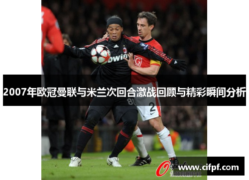 2007年欧冠曼联与米兰次回合激战回顾与精彩瞬间分析