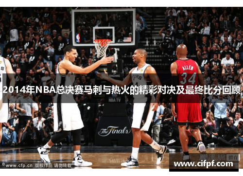 2014年NBA总决赛马刺与热火的精彩对决及最终比分回顾
