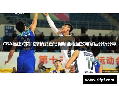 CBA福建对阵北京精彩直播视频全程回放与赛后分析分享