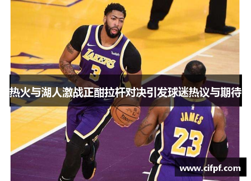热火与湖人激战正酣拉杆对决引发球迷热议与期待