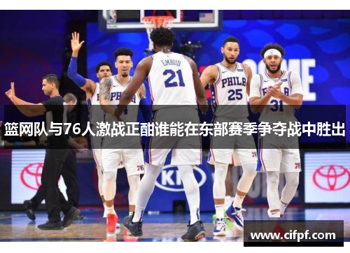 篮网队与76人激战正酣谁能在东部赛季争夺战中胜出