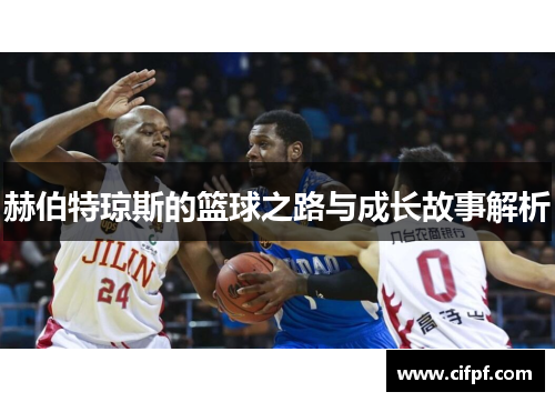 赫伯特琼斯的篮球之路与成长故事解析