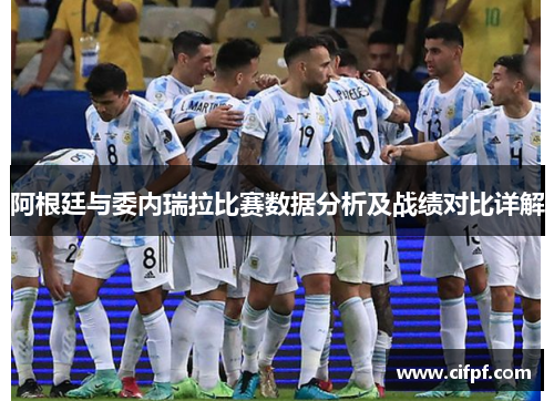 阿根廷与委内瑞拉比赛数据分析及战绩对比详解