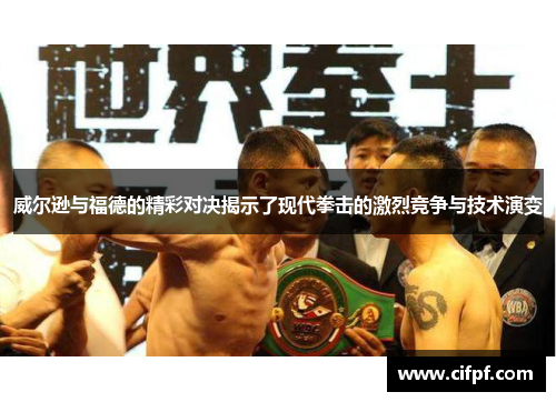 威尔逊与福德的精彩对决揭示了现代拳击的激烈竞争与技术演变