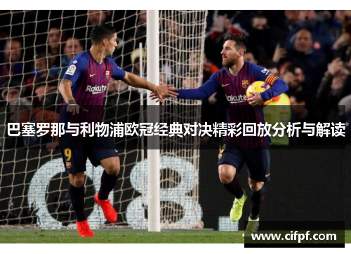 巴塞罗那与利物浦欧冠经典对决精彩回放分析与解读