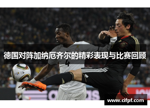 德国对阵加纳厄齐尔的精彩表现与比赛回顾