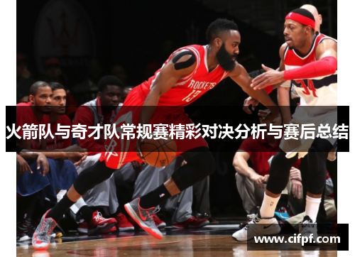 火箭队与奇才队常规赛精彩对决分析与赛后总结