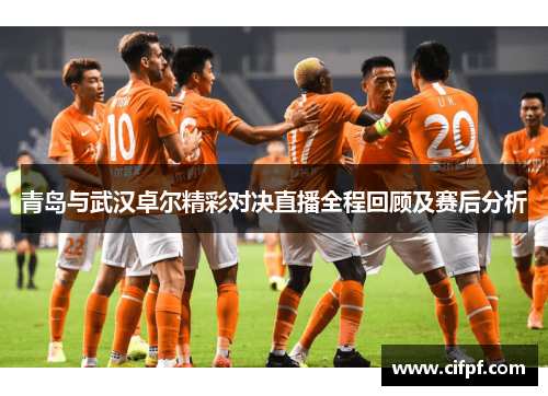 青岛与武汉卓尔精彩对决直播全程回顾及赛后分析