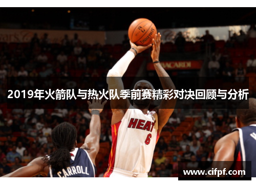 2019年火箭队与热火队季前赛精彩对决回顾与分析