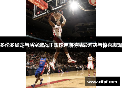 多伦多猛龙与活塞激战正酣球迷期待精彩对决与惊喜表现