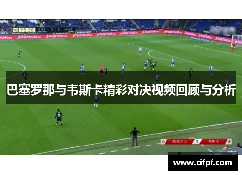 巴塞罗那与韦斯卡精彩对决视频回顾与分析