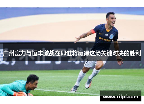 广州富力与恒丰激战在即谁将赢得这场关键对决的胜利